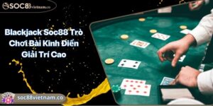 Blackjack Soc88 Trò Chơi Bài Kinh Điển Giải Trí Cao