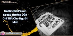 Cách Chơi Poker Soc88 Hướng Dẫn Chi Tiết Cho Người Mới