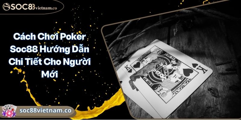 Cách Chơi Poker Soc88 Hướng Dẫn Chi Tiết Cho Người Mới