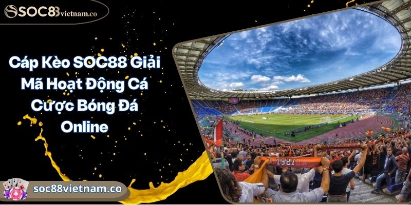 Cáp Kèo SOC88 Giải Mã Hoạt Động Cá Cược Bóng Đá Online