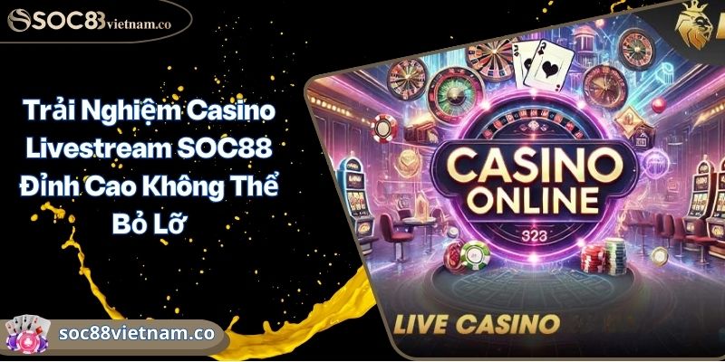 Trải Nghiệm Casino Livestream SOC88 Đỉnh Cao Không Thể Bỏ Lỡ