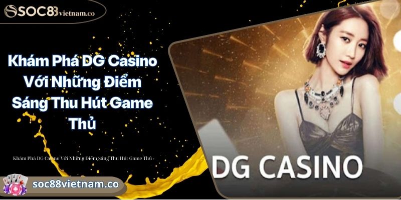 Khám Phá DG Casino Với Những Điểm Sáng Thu Hút Game Thủ