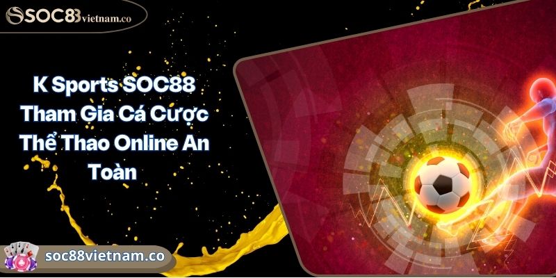 K Sports SOC88 Tham Gia Cá Cược Thể Thao Online An Toàn