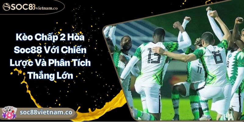 Kèo Chấp 2 Hòa Soc88 Với Chiến Lược Và Phân Tích Thắng Lớn