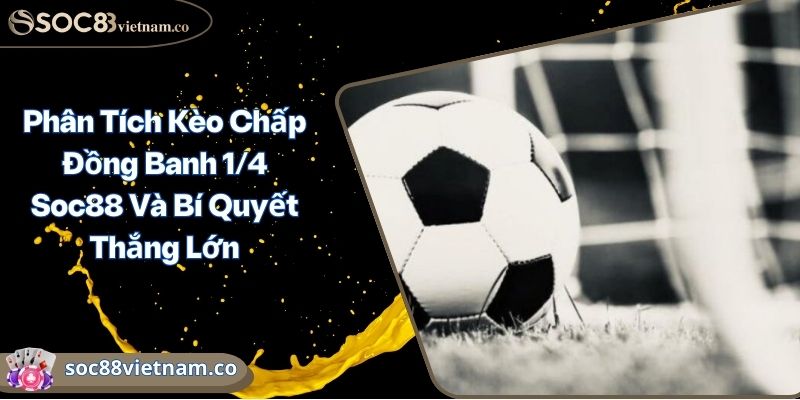 Phân Tích Kèo Chấp Đồng Banh 1/4 Soc88 Và Bí Quyết Thắng Lớn