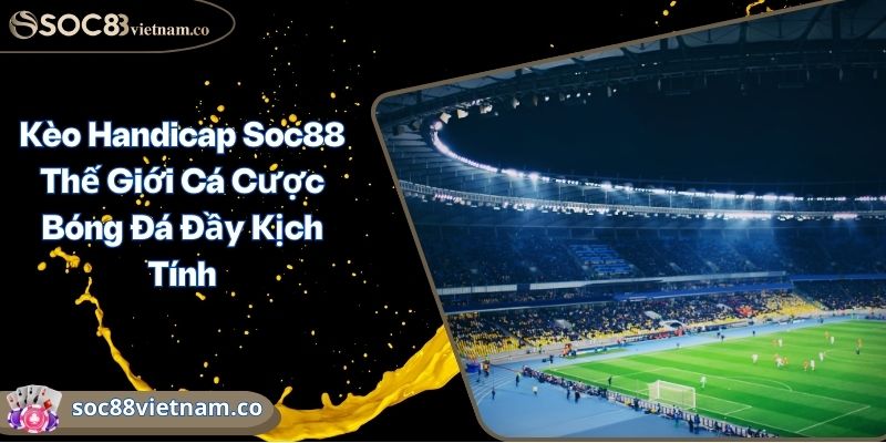 Kèo Handicap Soc88 Thế Giới Cá Cược Bóng Đá Đầy Kịch Tính