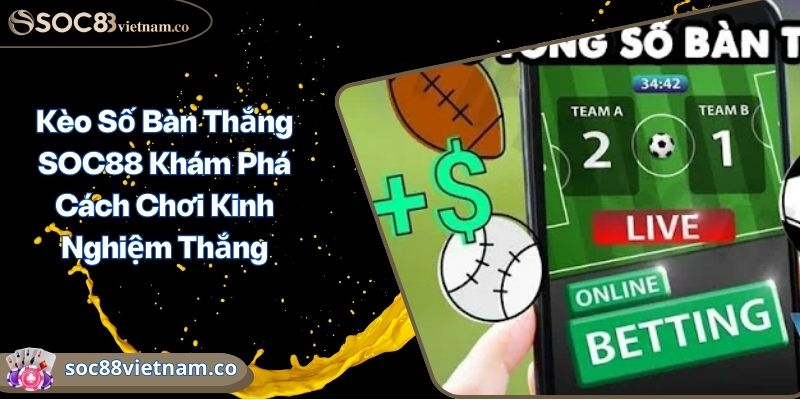 Kèo Số Bàn Thắng SOC88 Khám Phá Cách Chơi Kinh Nghiệm Thắng