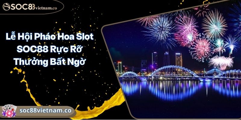 Lễ Hội Pháo Hoa Slot SOC88 Rực Rỡ Thưởng Bất Ngờ