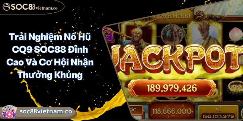 Trải Nghiệm Nổ Hũ CQ9 SOC88 Đỉnh Cao Và Cơ Hội Nhận Thưởng Khủng