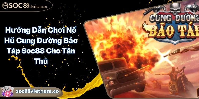 Hướng Dẫn Chơi Nổ Hũ Cung Đường Bảo Táp Soc88 Cho Tân Thủ