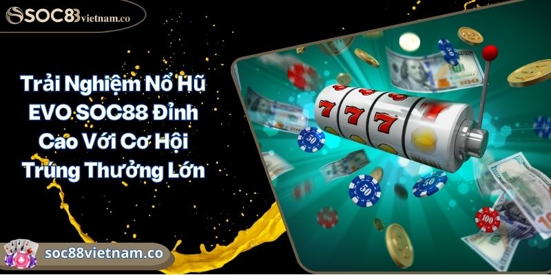Trải Nghiệm Nổ Hũ EVO SOC88 Đỉnh Cao Với Cơ Hội Trúng Thưởng Lớn