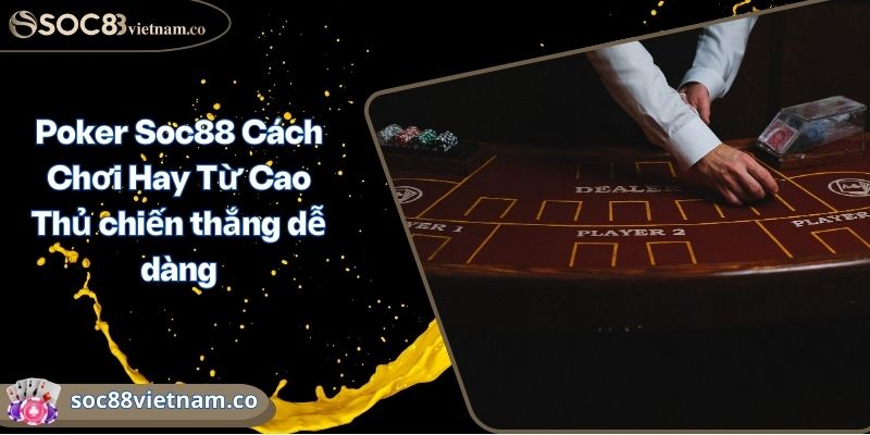 Poker Soc88 Cách Chơi Hay Từ Cao Thủ chiến thắng dễ dàng