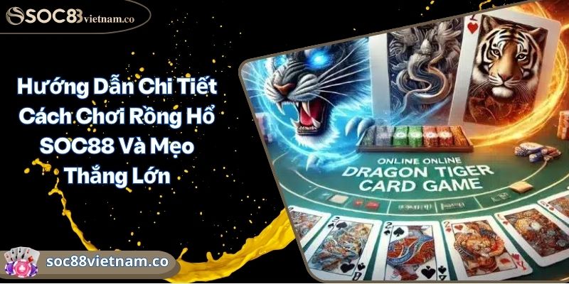 Hướng Dẫn Chi Tiết Cách Chơi Rồng Hổ SOC88 Và Mẹo Thắng Lớn
