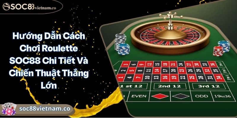 Hướng Dẫn Cách Chơi Roulette SOC88 Chi Tiết Và Chiến Thuật Thắng Lớn